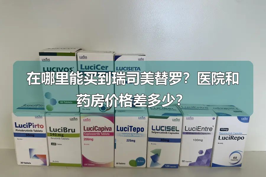 在哪里能买到瑞司美替罗？医院和药房价格差多少？